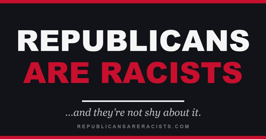 Republicans Are Racists -- and they're not shy about it